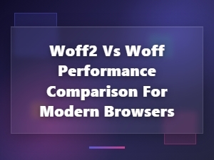 WOFF2 vs WOFF: Font Performance Comparison for Modern Browsers